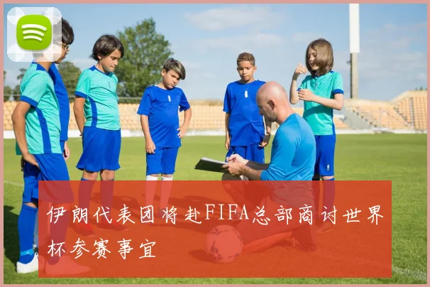 伊朗代表团将赴FIFA总部商讨世界杯参赛事宜