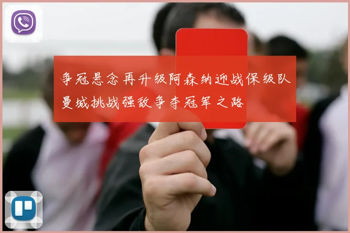 争冠悬念再升级阿森纳迎战保级队曼城挑战强敌争夺冠军之路