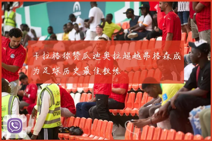 卡拉格称赞瓜迪奥拉超越弗格森成为足球历史最佳教练